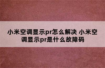 小米空调显示pr怎么解决 小米空调显示pr是什么故障码